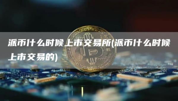 派币什么时候上市交易所 - 派币什么时候上市交易的